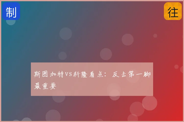 斯图加特vs科隆看点:反击第一脚最重要