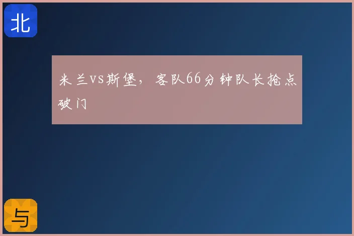 米兰vs斯堡,客队66分钟队长抢点破门