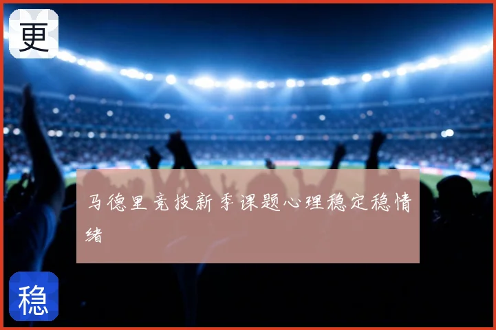 马德里竞技新季课题心理稳定稳情绪