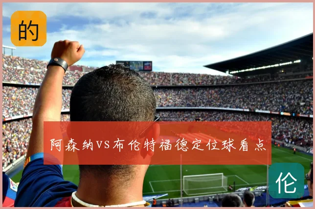 阿森纳vs布伦特福德定位球看点