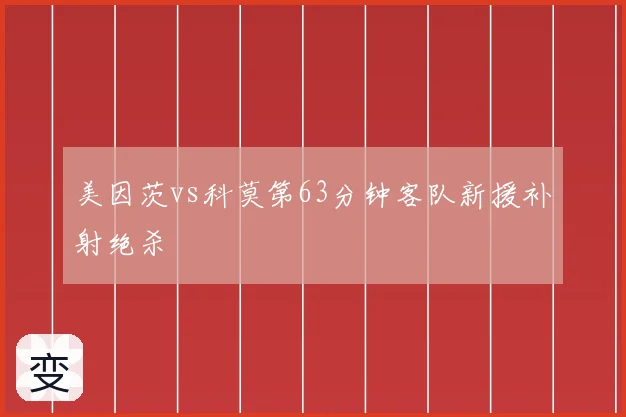 美因茨vs科莫第63分钟客队新援补射绝杀
