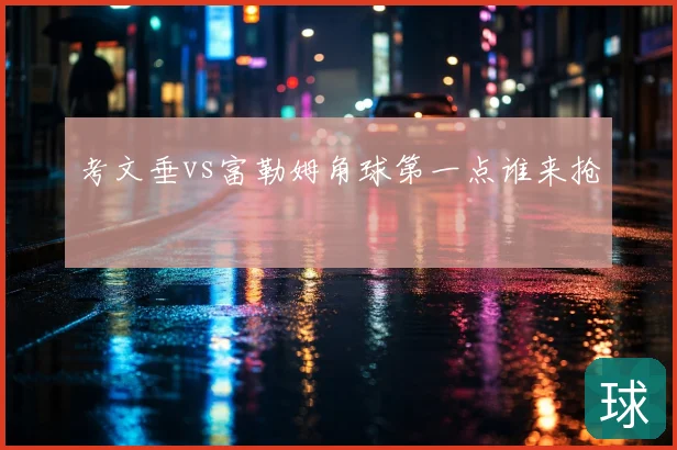考文垂vs富勒姆角球第一点谁来抢
