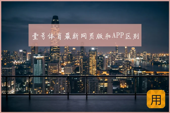壹号体育最新网页版和APP区别