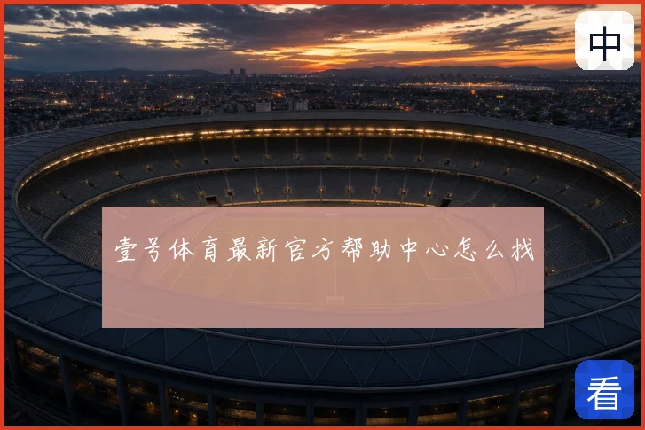 壹号体育最新官方帮助中心怎么找